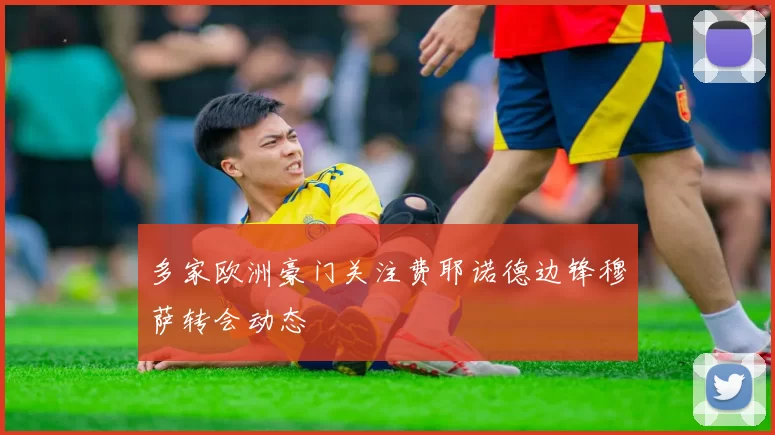 多家欧洲豪门关注费耶诺德边锋穆萨转会动态