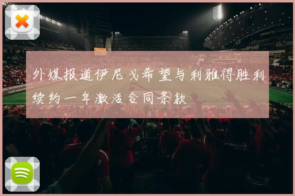 外媒报道伊尼戈希望与利雅得胜利续约一年激活合同条款