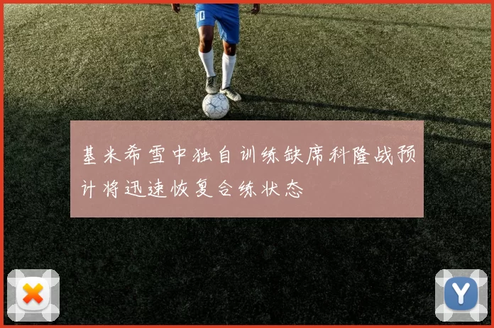 基米希雪中独自训练缺席科隆战预计将迅速恢复合练状态