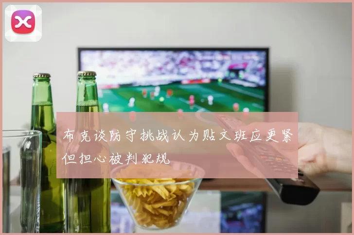 布克谈防守挑战认为贴文班应更紧但担心被判犯规