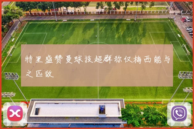 特里盛赞曼球技超群称仅梅西能与之匹敌