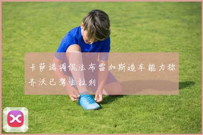 卡萨诺调侃法布雷加斯造车能力称齐沃已驾法拉利