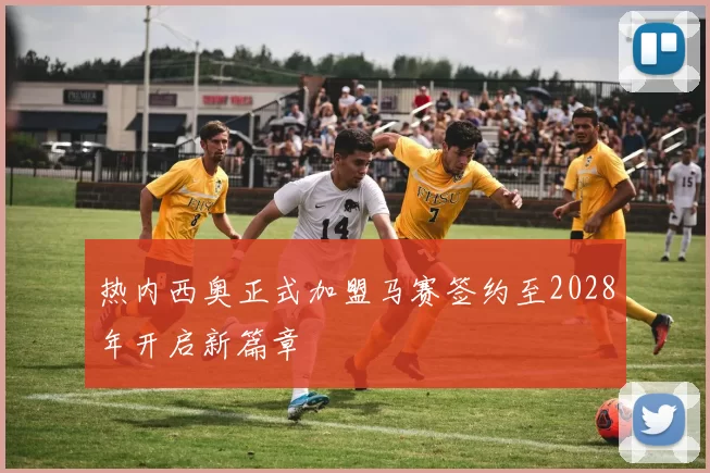 热内西奥正式加盟马赛签约至2028年开启新篇章