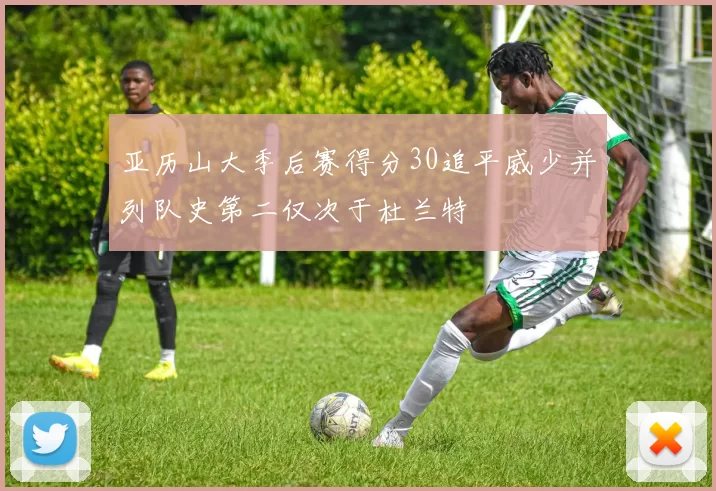 亚历山大季后赛得分30追平威少并列队史第二仅次于杜兰特