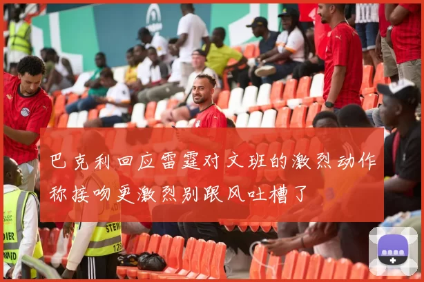 巴克利回应雷霆对文班的激烈动作称接吻更激烈别跟风吐槽了