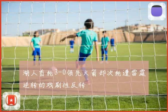 湖人首轮3-0领先火箭却次轮遭雷霆逆转的戏剧性反转