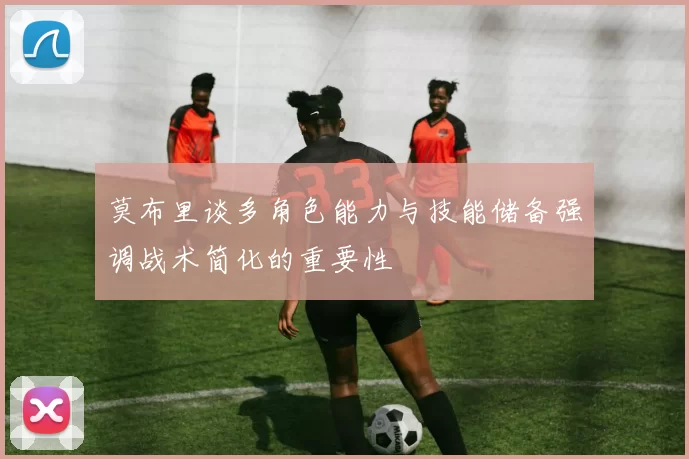 莫布里谈多角色能力与技能储备强调战术简化的重要性