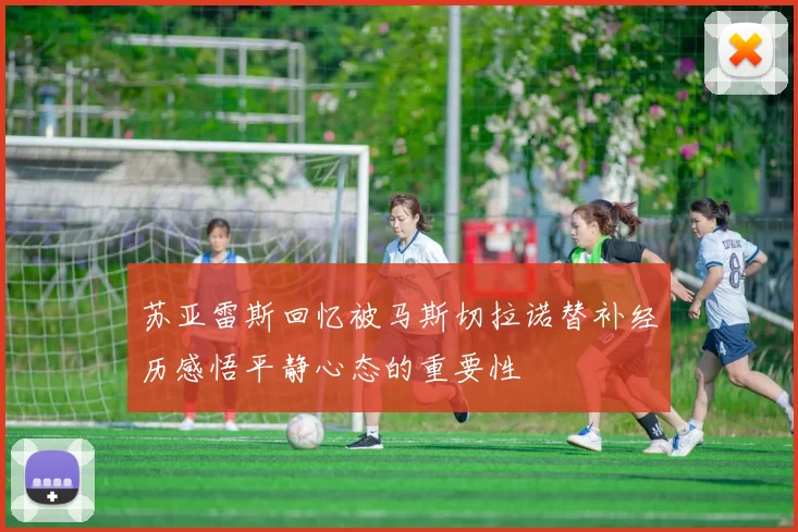 苏亚雷斯回忆被马斯切拉诺替补经历感悟平静心态的重要性